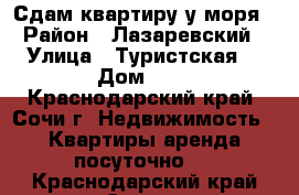 Сдам квартиру у моря › Район ­ Лазаревский › Улица ­ Туристская  › Дом ­ 3 - Краснодарский край, Сочи г. Недвижимость » Квартиры аренда посуточно   . Краснодарский край,Сочи г.